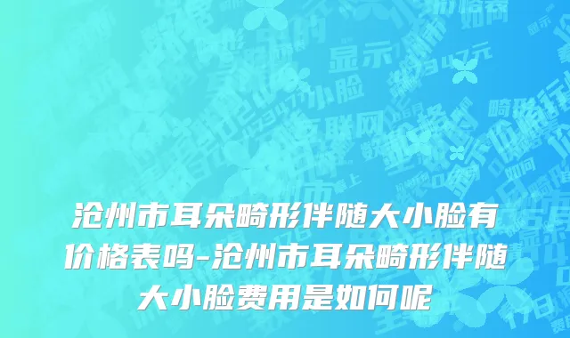 沧州市耳朵畸形伴随大小脸有价格表吗-沧州市耳朵畸形伴随大小脸费用是如何呢