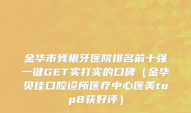 金华市残根牙医院排名前十强一键GET实打实的口碑（金华贝佳口腔诊所医疗中心医美top8获好评）