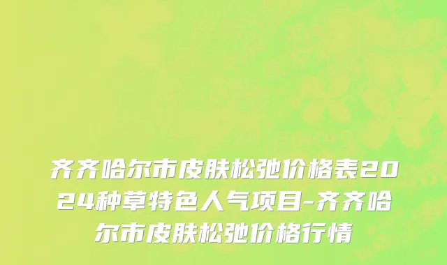齐齐哈尔市皮肤松弛价格表2024种草特色人气项目-齐齐哈尔市皮肤松弛价格行情