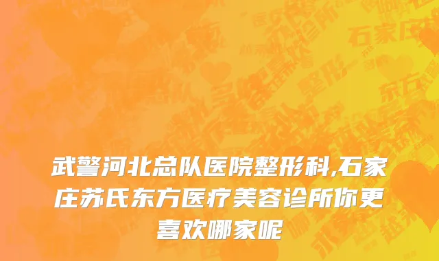 武警河北总队医院整形科,石家庄苏氏东方医疗美容诊所你更喜欢哪家呢