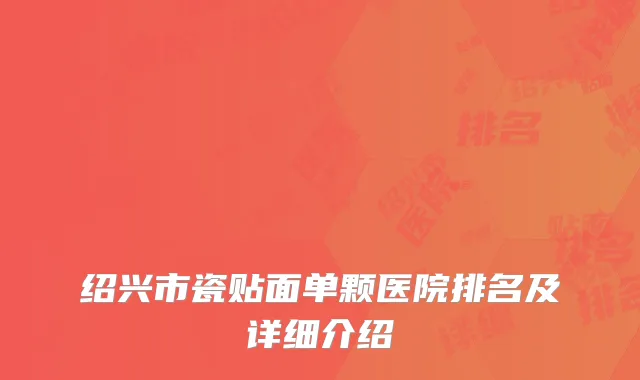 绍兴市瓷贴面单颗医院排名及详细介绍