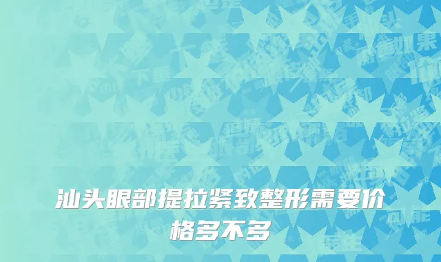 汕头眼部提拉紧致整形需要价格多不多