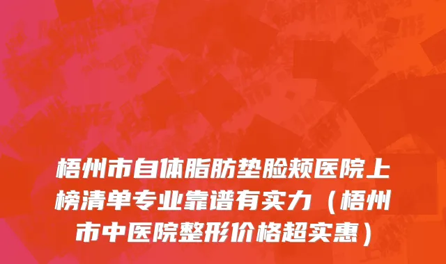 梧州市自体脂肪垫脸颊医院上榜清单专业靠谱有实力（梧州市中医院整形价格超实惠）