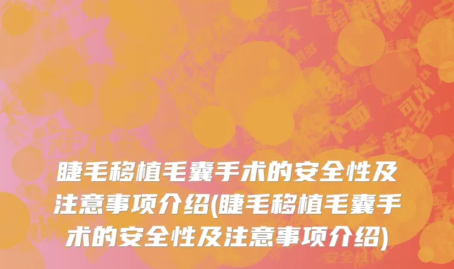 睫毛移植毛囊手术的安全性及注意事项介绍(睫毛移植毛囊手术的安全性及注意事项介绍)