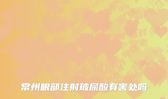 常州眼部注射玻尿酸有害处吗