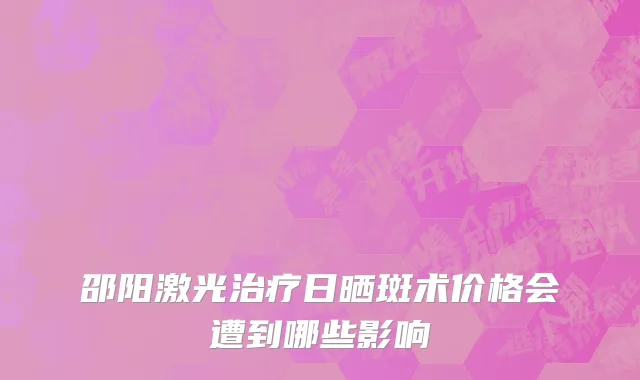 邵阳激光治疗日晒斑术价格会遭到哪些影响