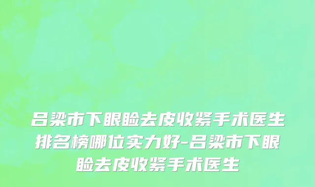 吕梁市下眼睑去皮收紧手术医生排名榜哪位实力好-吕梁市下眼睑去皮收紧手术医生