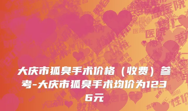 大庆市狐臭手术价格（收费）参考-大庆市狐臭手术均价为1236元