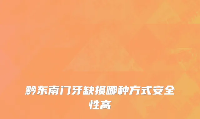 黔东南门牙缺损哪种方式安全性高