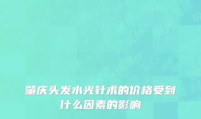 肇庆头发水光针术的价格受到什么因素的影响