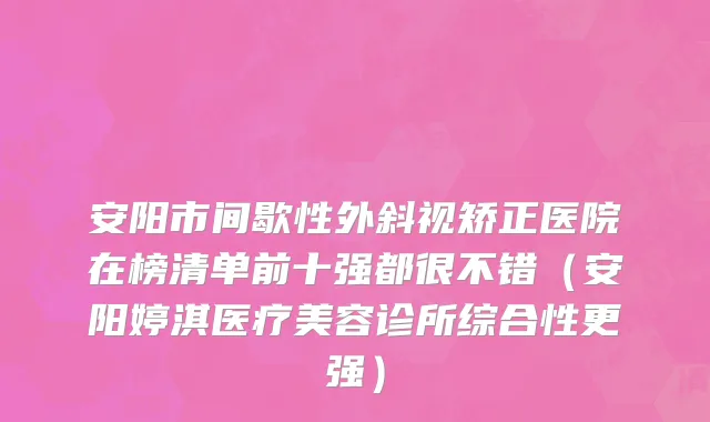 安阳市间歇性外斜视矫正医院在榜清单前十强都很不错（安阳婷淇医疗美容诊所综合性更强）