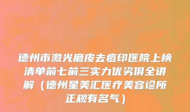 德州市激光磨皮去痘印医院上榜清单前七前三实力优劣俱全讲解（德州星美汇医疗美容诊所正规有名气）