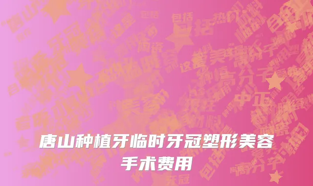 唐山种植牙临时牙冠塑形美容手术费用