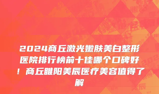 2024商丘激光嫩肤美白整形医院排行榜前十佳哪个口碑好!商丘睢阳美辰医疗美容值得了解