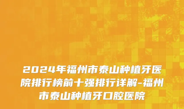 2024年福州市泰山种植牙医院排行榜前十强排行详解-福州市泰山种植牙口腔医院