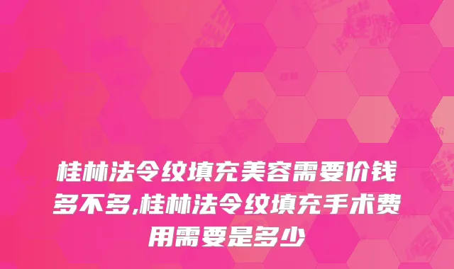 桂林法令纹填充美容需要价钱多不多,桂林法令纹填充手术费用需要是多少