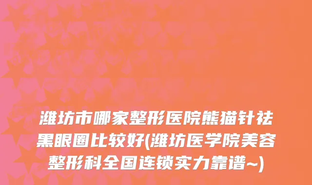 潍坊市哪家整形医院熊猫针祛黑眼圈比较好(潍坊医学院美容整形科全国连锁实力靠谱~)