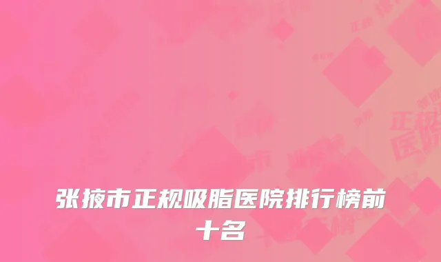 张掖市正规吸脂医院排行榜前十名