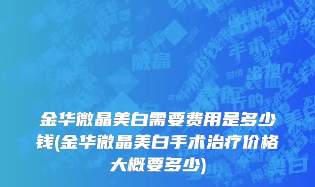 金华微晶美白需要费用是多少钱(金华微晶美白手术治疗价格大概要多少)