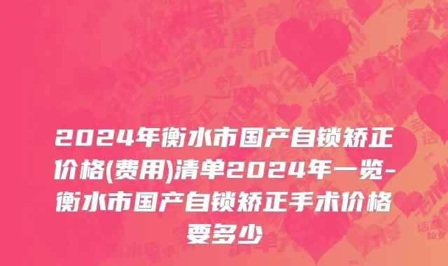 2024年衡水市国产自锁矫正价格(费用)清单2024年一览-衡水市国产自锁矫正手术价格要多少