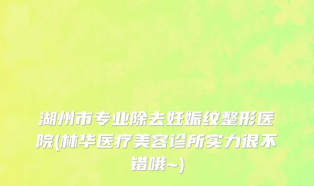 湖州市专业除去妊娠纹整形医院(林华医疗美容诊所实力很不错哦~)