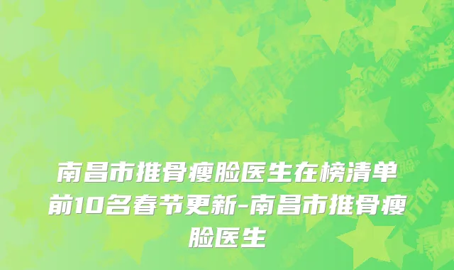 南昌市推骨瘦脸医生在榜清单前10名春节更新-南昌市推骨瘦脸医生