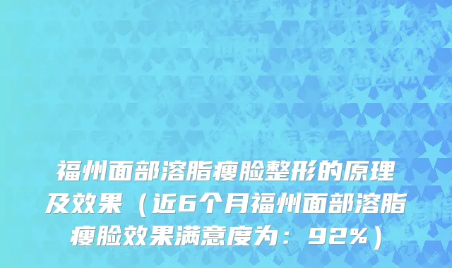 福州面部溶脂瘦脸整形的原理及效果(近6个月福州面部溶脂瘦脸效果满意度为:92%)
