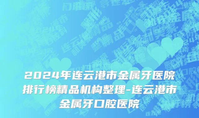 2024年连云港市金属牙医院排行榜精品机构整理-连云港市金属牙口腔医院