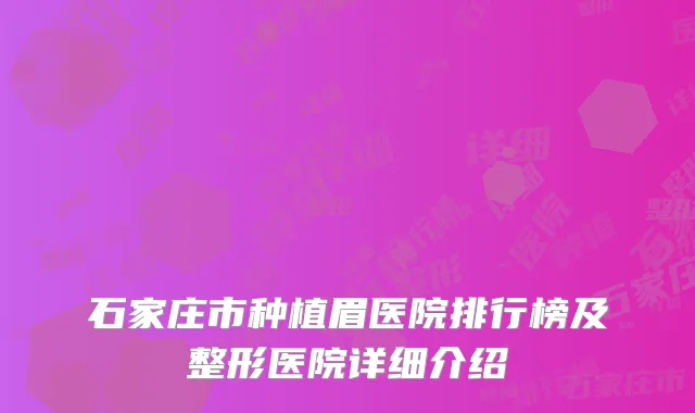 石家庄市种植眉医院排行榜及整形医院详细介绍