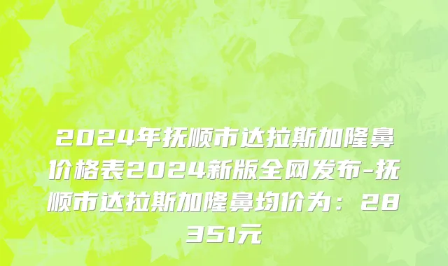 2024年抚顺市达拉斯加隆鼻价格表2024新版全网发布-抚顺市达拉斯加隆鼻均价为：28351元