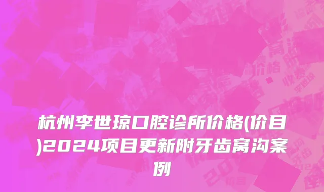 杭州李世琼口腔诊所价格(价目)2024项目更新附牙齿窝沟案例