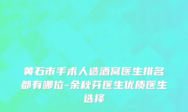 黄石市手术人造酒窝医生排名都有哪位-余秋芬医生优质医生选择