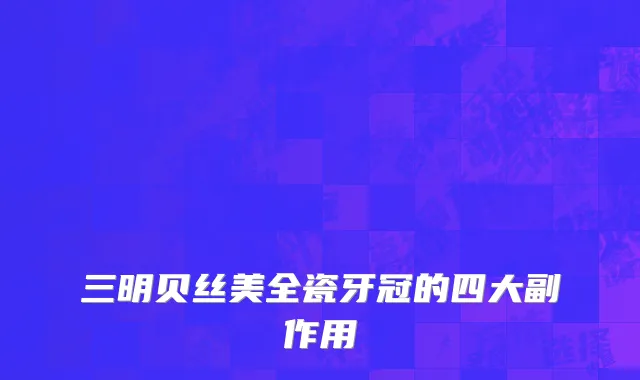 三明贝丝美全瓷牙冠的四大副作用