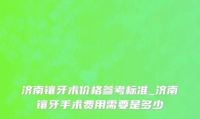 济南镶牙术价格参考标准_济南镶牙手术费用需要是多少