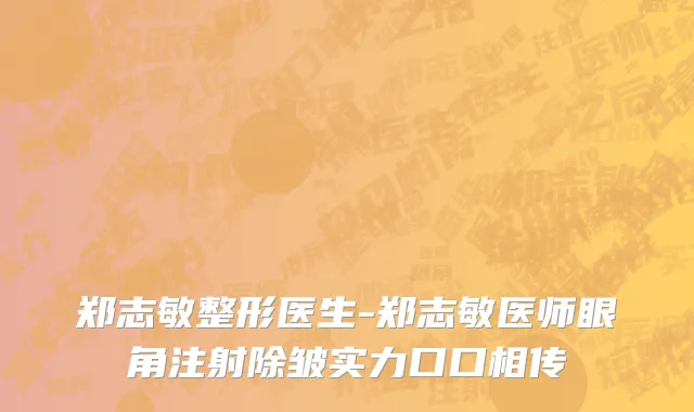 郑志敏整形医生-郑志敏医师眼角注射除皱实力口口相传