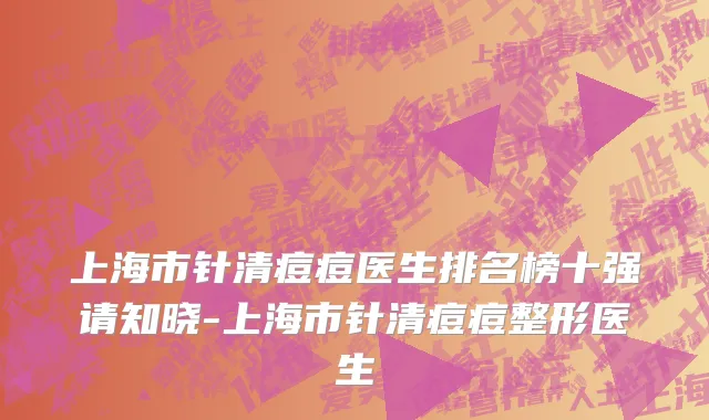 上海市针清痘痘医生排名榜十强请知晓-上海市针清痘痘整形医生