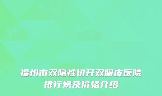 福州市双隐性切开双眼皮医院排行榜及价格介绍