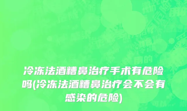 冷冻法酒糟鼻治疗手术有危险吗(冷冻法酒糟鼻治疗会不会有感染的危险)