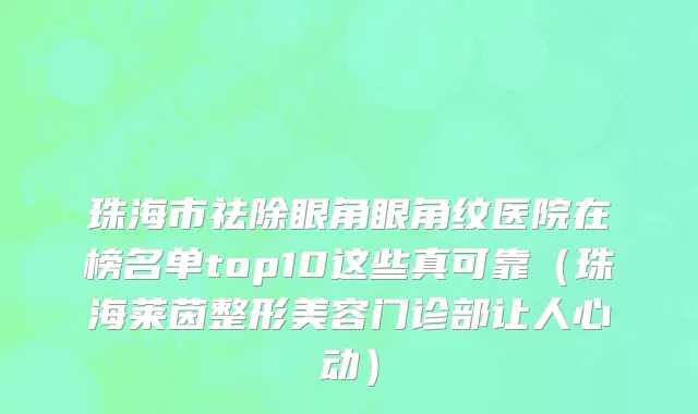 珠海市祛除眼角眼角纹医院在榜名单top10这些真可靠（珠海莱茵整形美容门诊部让人心动）