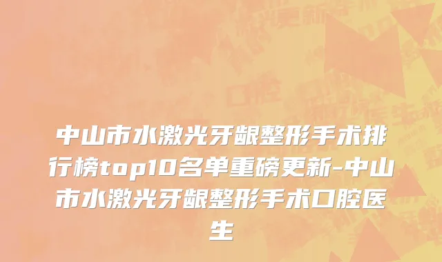 中山市水激光牙龈整形手术排行榜top10名单重磅更新-中山市水激光牙龈整形手术口腔医生