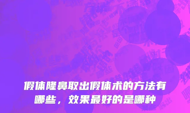 假体隆鼻取出假体术的方法有哪些，效果最好的是哪种