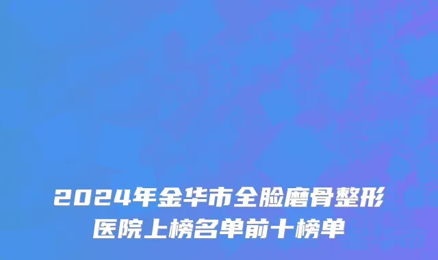 2024年金华市全脸磨骨整形医院上榜名单前十榜单
