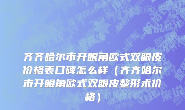 齐齐哈尔市开眼角欧式双眼皮价格表口碑怎么样（齐齐哈尔市开眼角欧式双眼皮整形术价格）