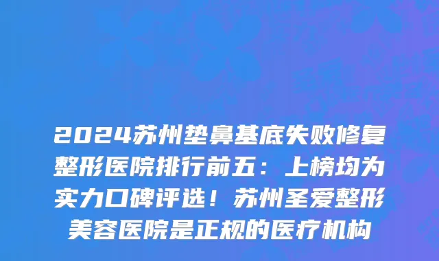 2024苏州垫鼻基底失败修复整形医院排行前五:上榜均为实力口碑评选!苏州圣爱整形美容医院是正规的医疗机构