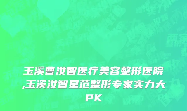 玉溪曹汝智医疗美容整形医院,玉溪汝智星范整形专家实力大PK