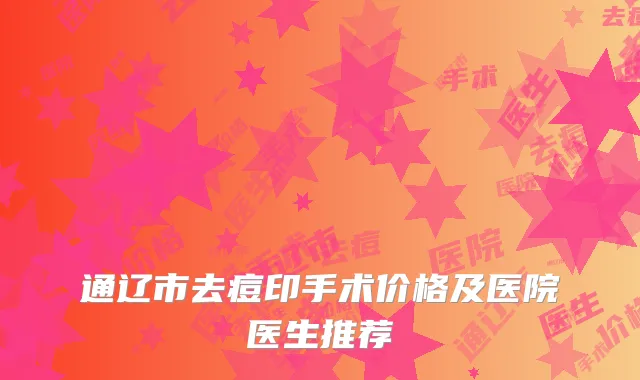 通辽市去痘印手术价格及医院医生推荐