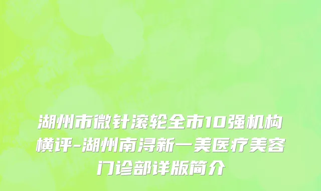 湖州市微针滚轮全市10强机构横评-湖州南浔新一美医疗美容门诊部详版简介