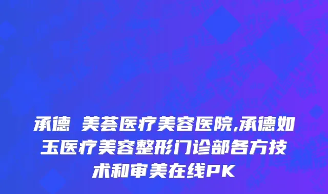 承德玥美荟医疗美容医院,承德如玉医疗美容整形门诊部各方技术和审美在线PK