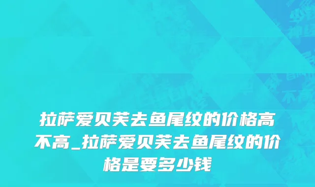 拉萨爱贝芙去鱼尾纹的价格高不高_拉萨爱贝芙去鱼尾纹的价格是要多少钱