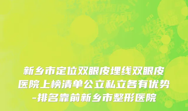 新乡市定位双眼皮埋线双眼皮医院上榜清单公立私立各有优势-排名靠前新乡市整形医院